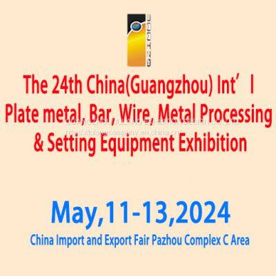 The 24th China(Guangzhou)Int’l Plate metal,Bar, Wire,Metal Processing&Setting Equipment Exhibition